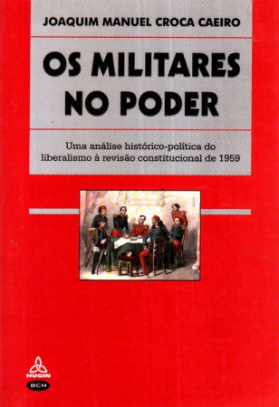 Os Militares no Poder. Uma análise histórico-política do Liberalismo à Revisão Constitucional de 1959